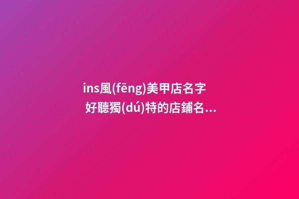 ins風(fēng)美甲店名字 好聽獨(dú)特的店鋪名,起名之家-第1張-店鋪起名-玄機(jī)派